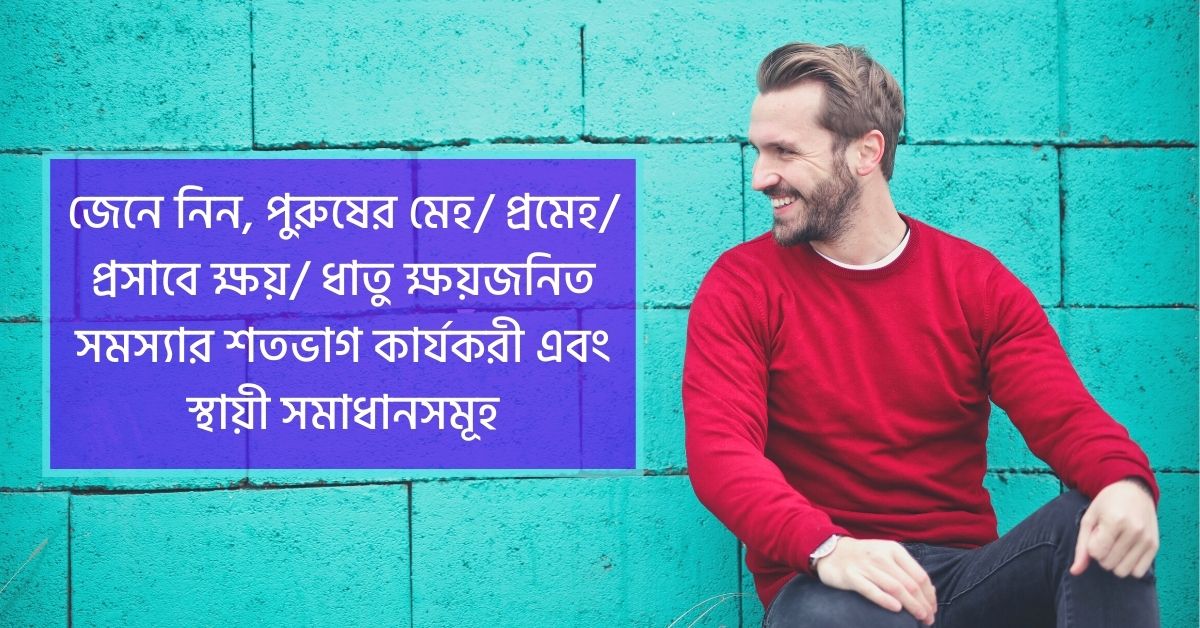 জেনে নিন, পুরুষের মেহ/ প্রমেহ/ প্রসাবে ক্ষয়/ ধাতু ক্ষয়জনিত সমস্যার শতভাগ কার্যকরী সমাধানসমূহ